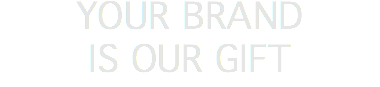 YOUR BRAND IS OUR GIFT